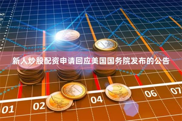 新人炒股配资申请回应美国国务院发布的公告