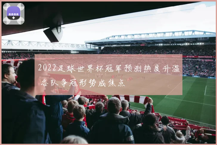 2022足球世界杯冠军预测热度升温 各队争冠形势成焦点