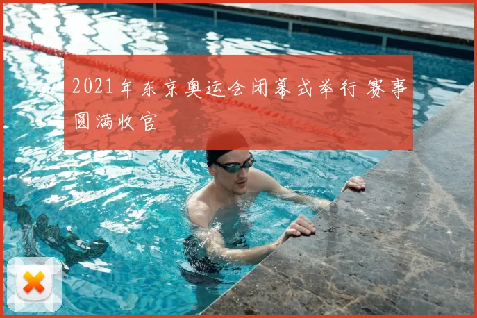 2021年东京奥运会闭幕式举行 赛事圆满收官