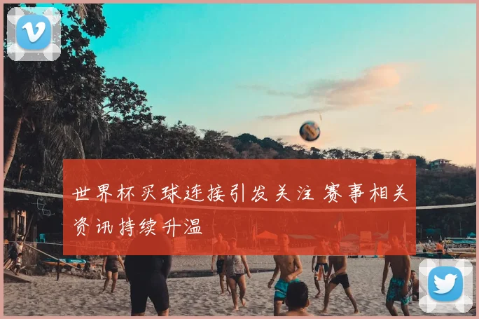 世界杯买球连接引发关注 赛事相关资讯持续升温