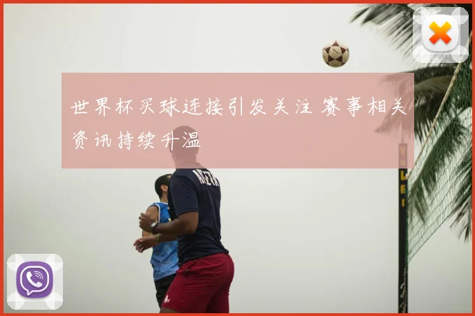 世界杯买球连接引发关注 赛事相关资讯持续升温