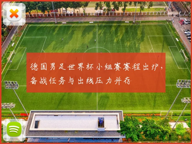 德国男足世界杯小组赛赛程出炉，备战任务与出线压力并存