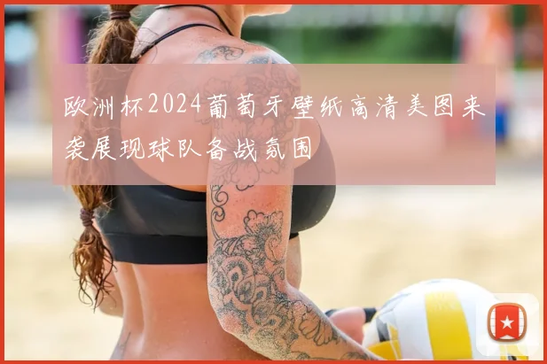 欧洲杯2024葡萄牙壁纸高清美图来袭展现球队备战氛围