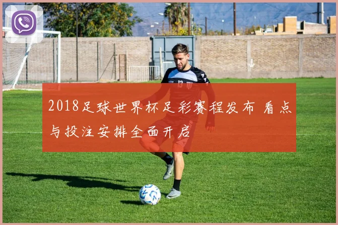2018足球世界杯足彩赛程发布 看点与投注安排全面开启