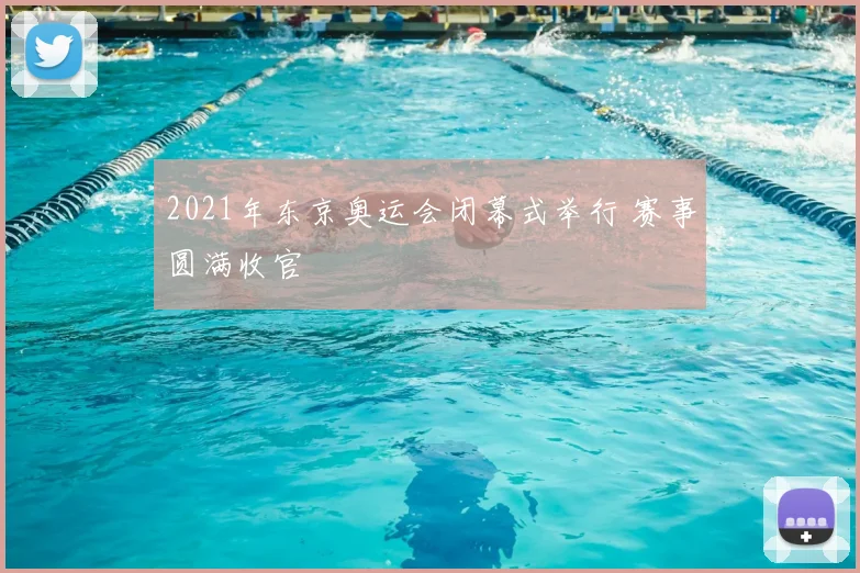 2021年东京奥运会闭幕式举行 赛事圆满收官