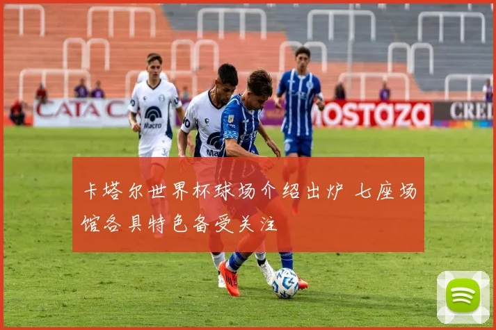 卡塔尔世界杯球场介绍出炉 七座场馆各具特色备受关注
